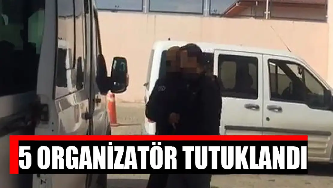 5 organizatör tutuklandı