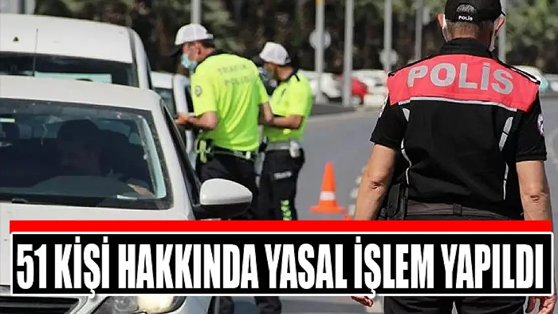 51 kişi hakkında yasal işlem yapıldı