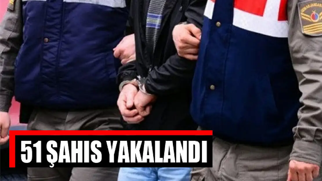 51 şahıs yakalandı