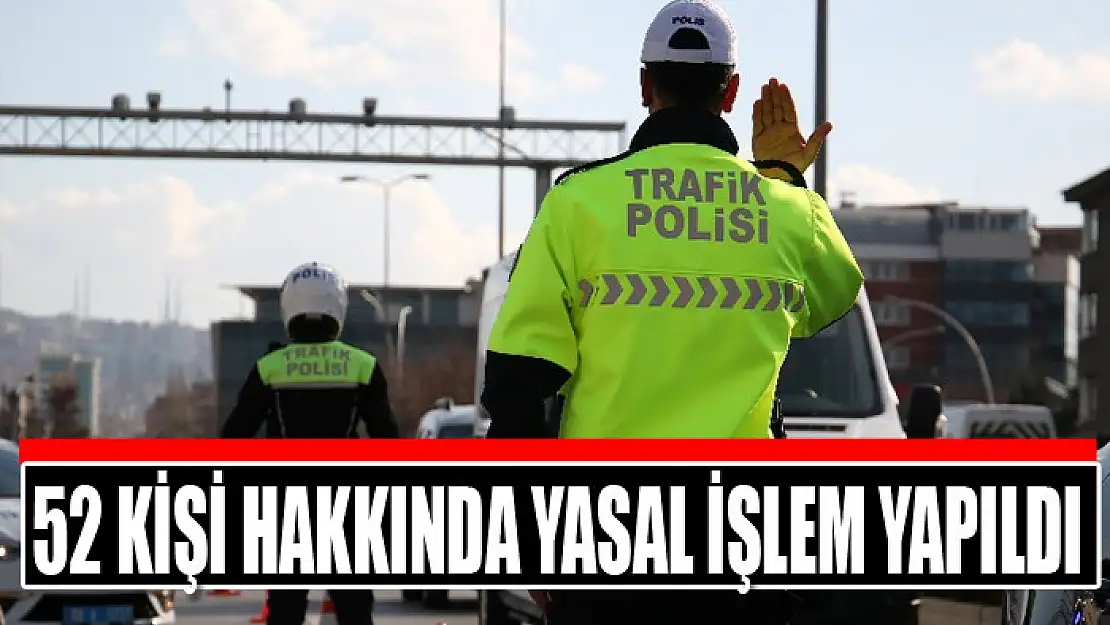 52 kişi hakkında yasal işlem yapıldı