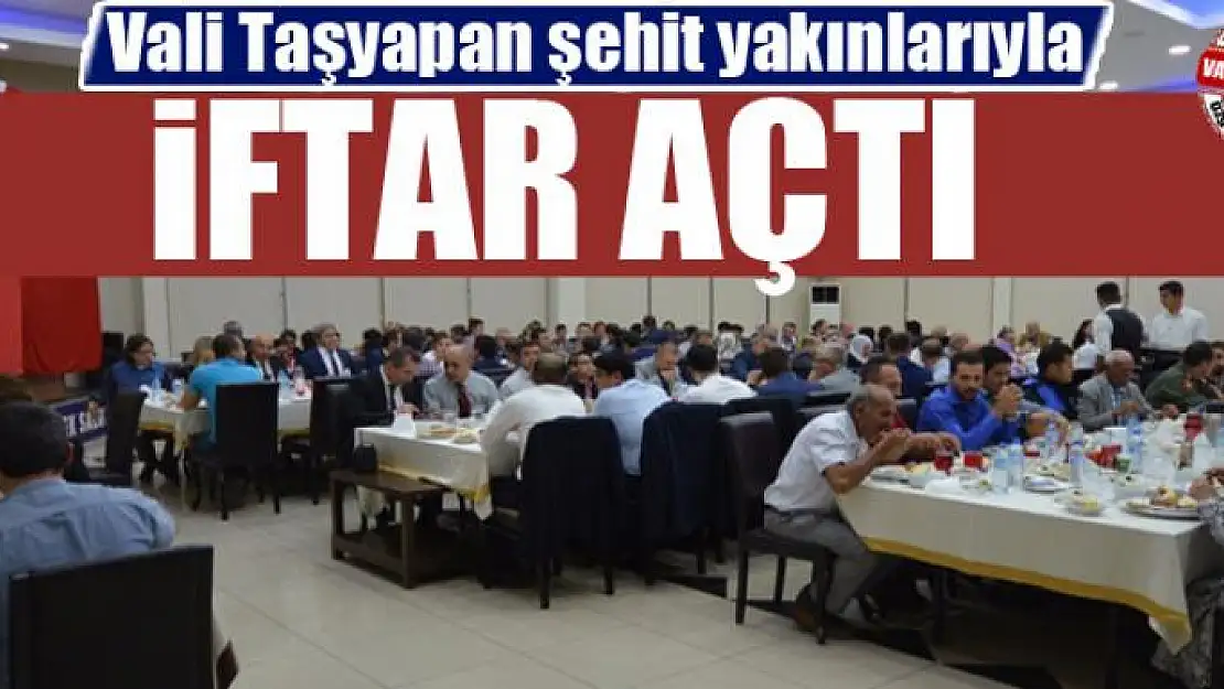 Vali Taşyapan şehit yakınlarıyla iftar açtı