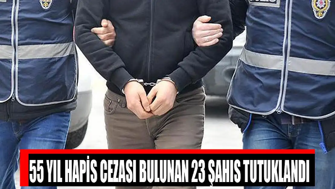 55 yıl hapis cezası bulunan 23 şahıs tutuklandı