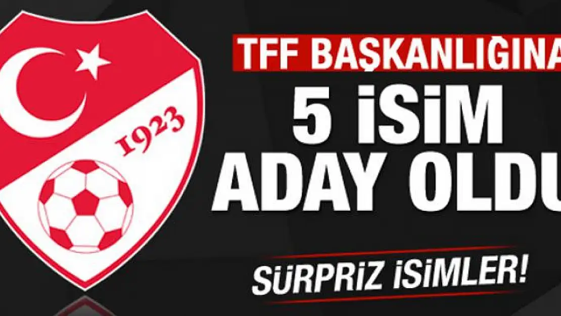 TFF başkanlığına 5 isim aday oldu