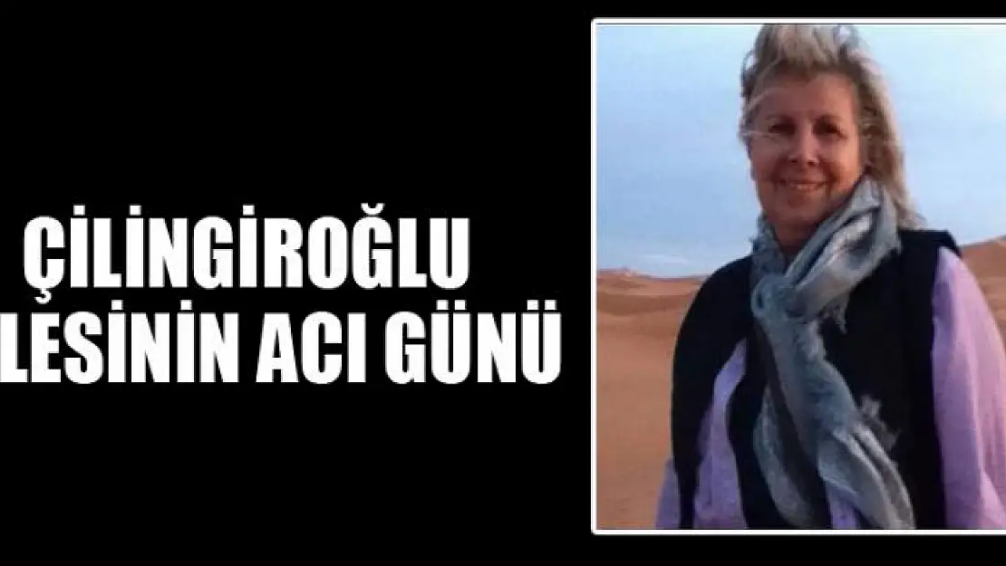 ÇİLİNGİROĞLU AİLESİNİN ACI GÜNÜ