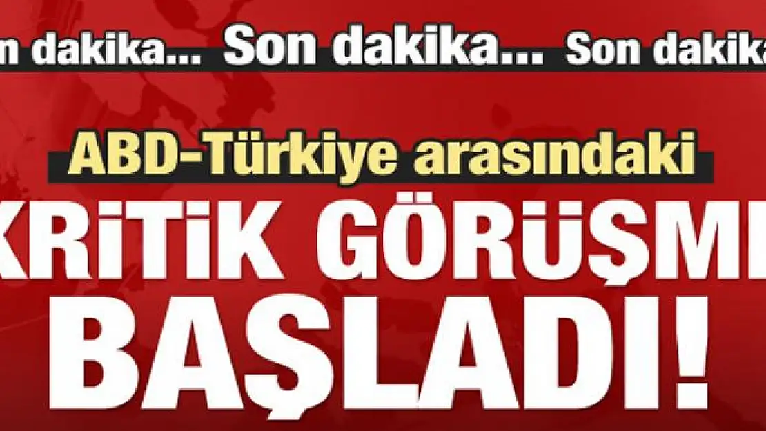 Türkiye-ABD arasındaki kritik görüşme başladı!