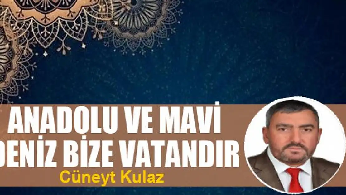 ANADOLU VE MAVİ DENİZ BİZE VATANDIR