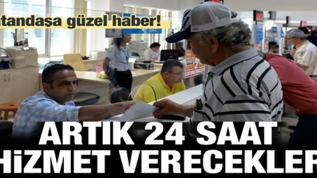 Vatandaşa güzel haber! Artık 24 saat çalışacaklar