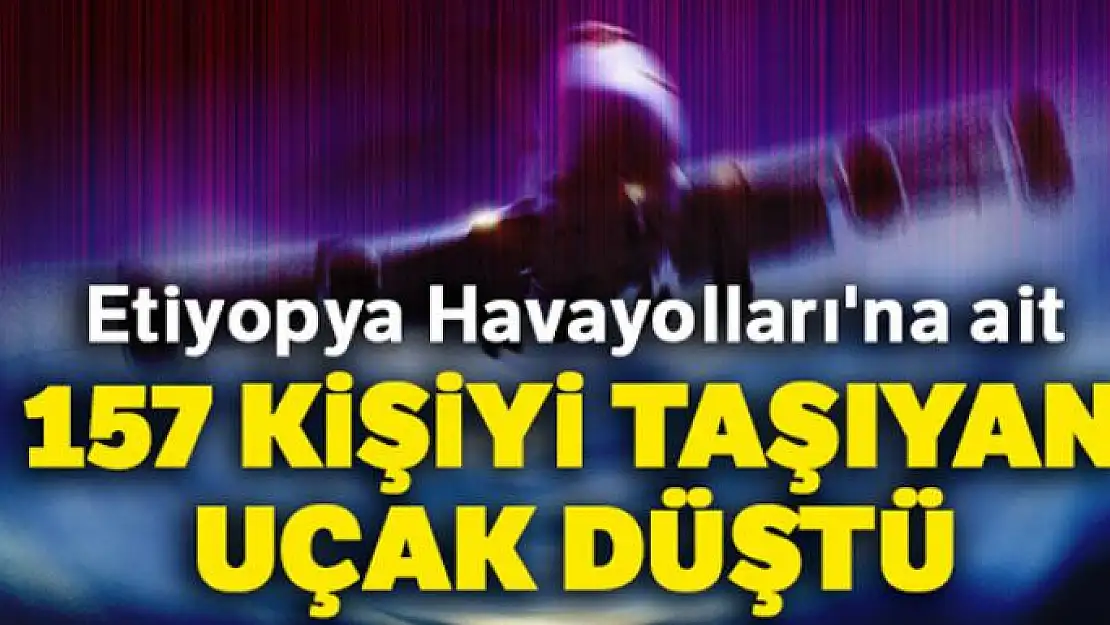 Etiyopya Havayolları'na ait 157 kişiyi taşıyan uçak düştü