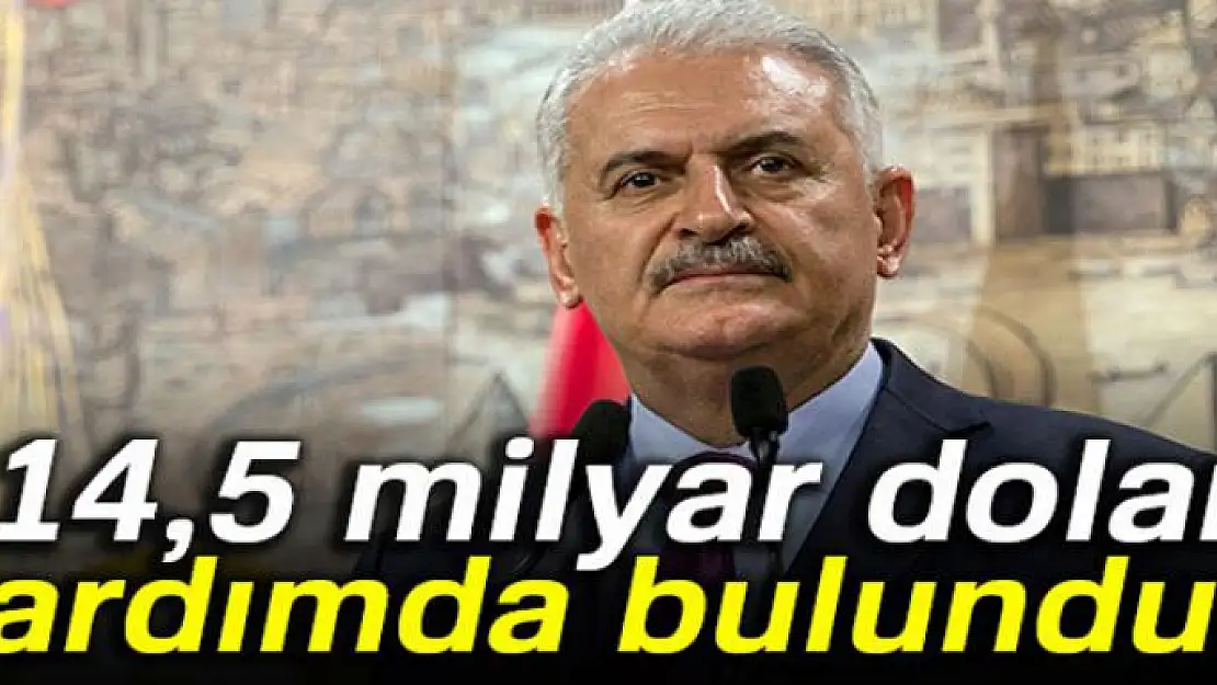 Başbakan: 14,5 milyar dolar yardımda bulunduk