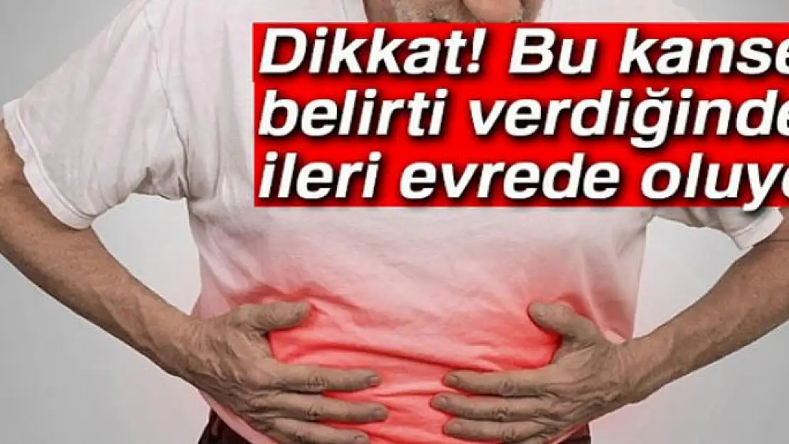 Bu kanser belirti verdiğinde ileri evrede oluyor