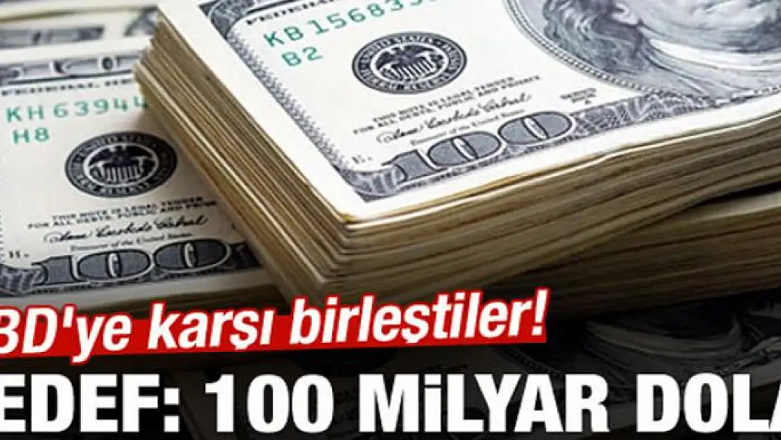 ABD'ye karşı birleştiler! Hedef 100 milyar dolar