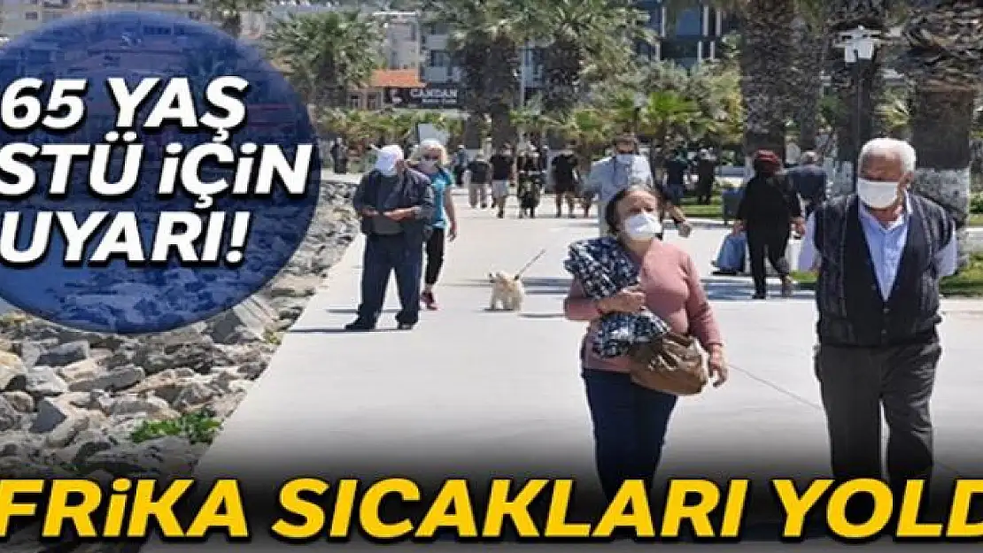 65 yaş üstü için uyarı! Afrika sıcakları yolda