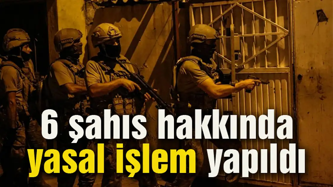 6 kişi hakkında yasal işlem yapıldı