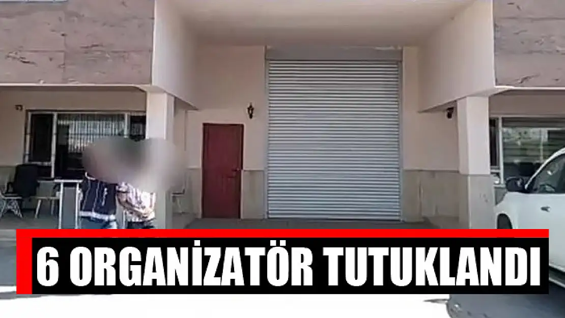 6 organizatör tutuklandı