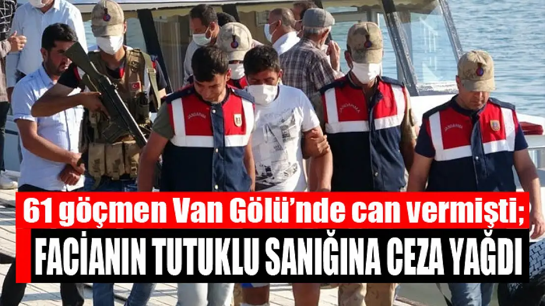 61 göçmen Van Gölü'nde can vermişti Facianın tutuklu sanığına ceza yağdı