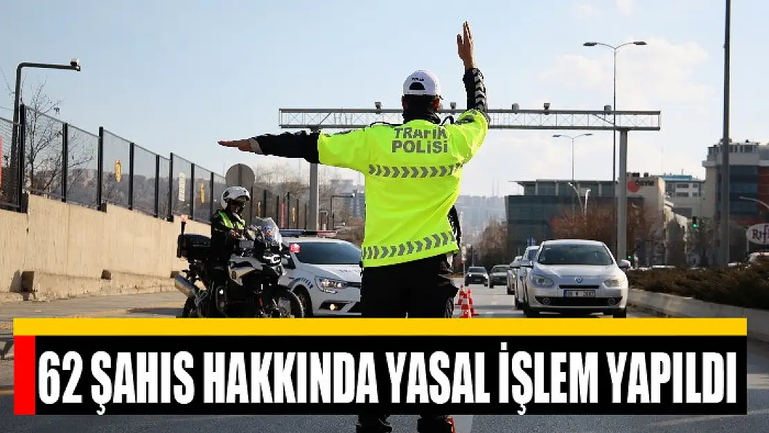 62 şahıs hakkında yasal işlem yapıldı