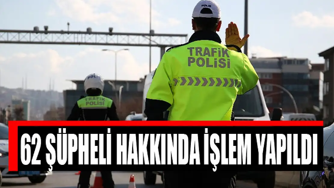 62 şüpheli hakkında işlem yapıldı