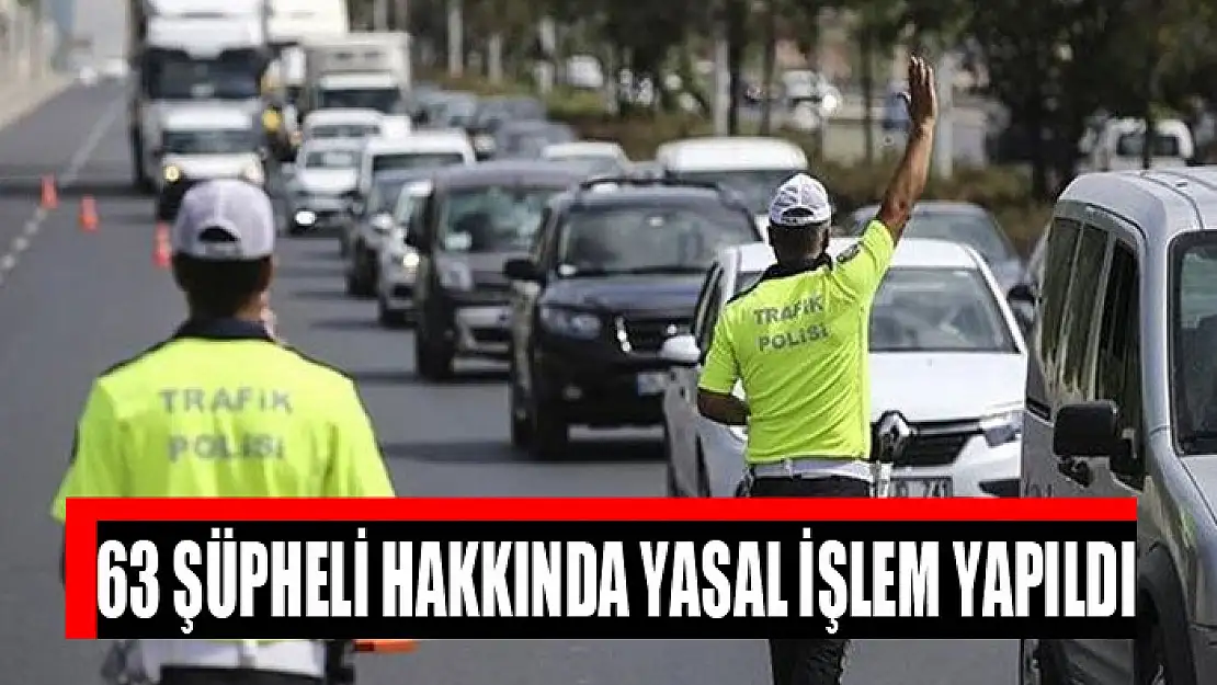 63 şüpheli hakkında yasal işlem yapıldı