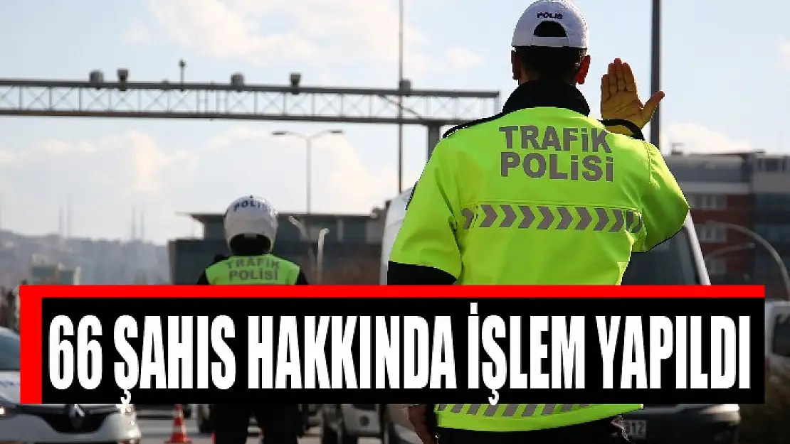 66 şahıs hakkında işlem yapıldı