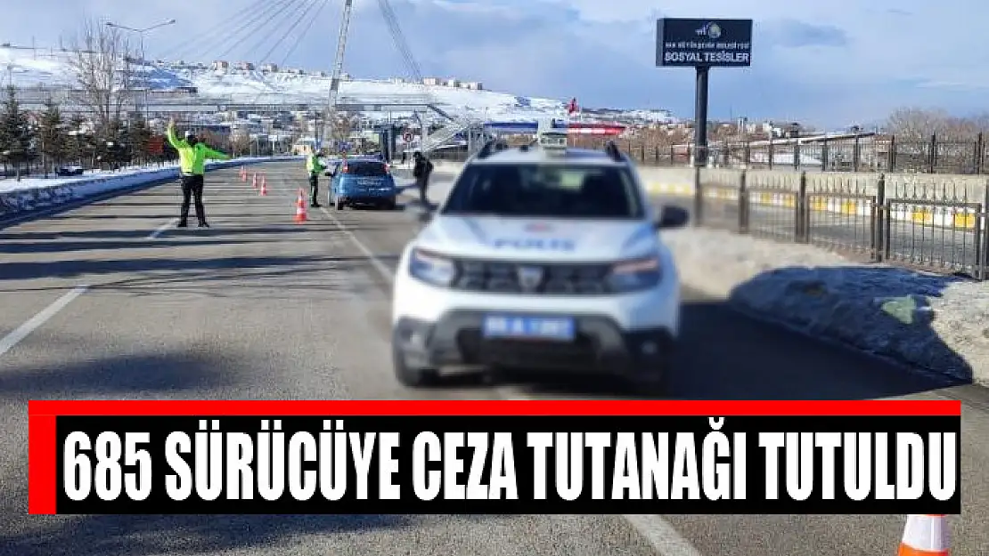 685 sürücüye ceza tutanağı tutuldu