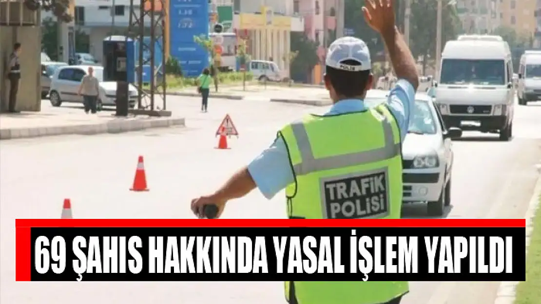 69 şahıs hakkında yasal işlem yapıldı