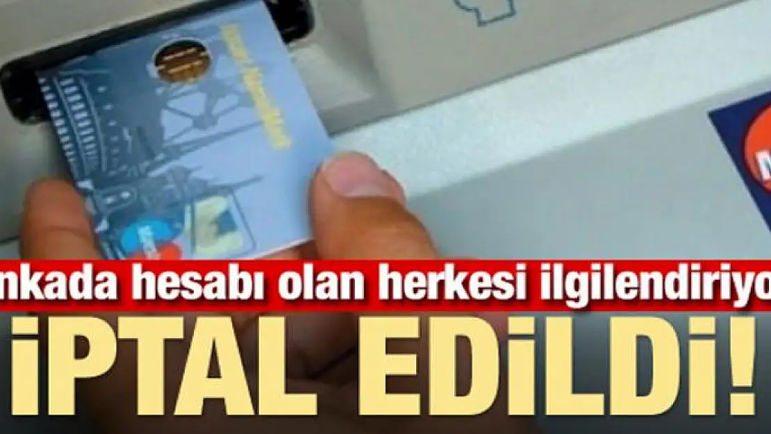 Bankada hesabı olan herkesi ilgilendiriyor! İptal edildi