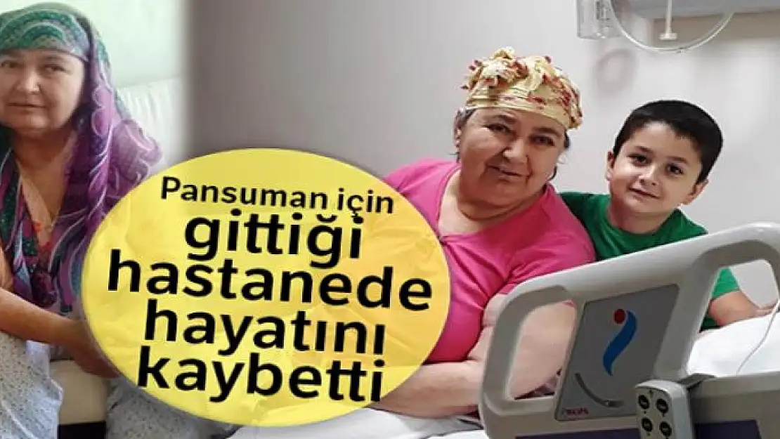 Pansuman için gittiği hastanede hayatını kaybetti