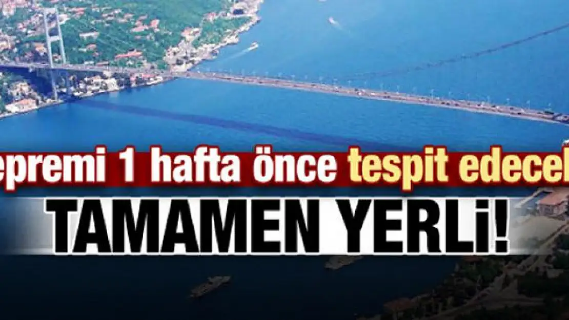 Tamamen yerli! Depremi 1 hafta önce tespit edecek