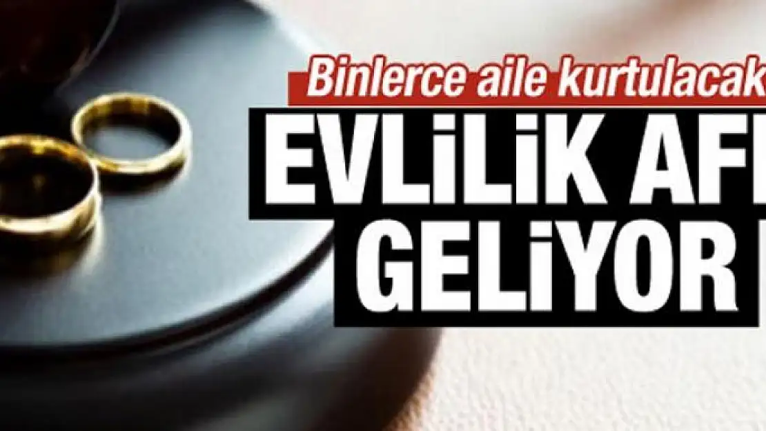 Evlilik affı yolda! Binlerce aile kurtulacak