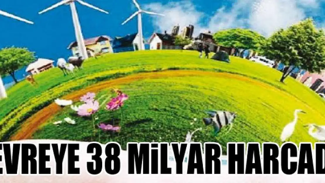 Çevreye 38 milyar harcadık