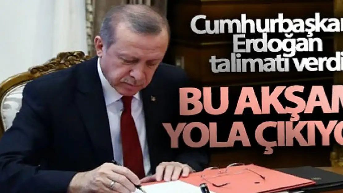 Talimatı Cumhurbaşkanı Erdoğan verdi! 'Bu akşam yola çıkıyor'