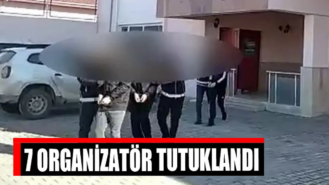 7 organizatör tutuklandı