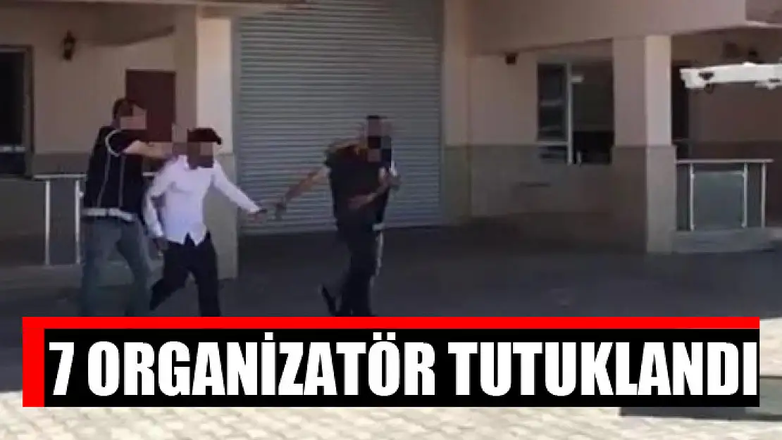 7 organizatör tutuklandı