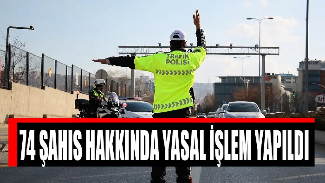 74 şahıs hakkında yasal işlem yapıldı