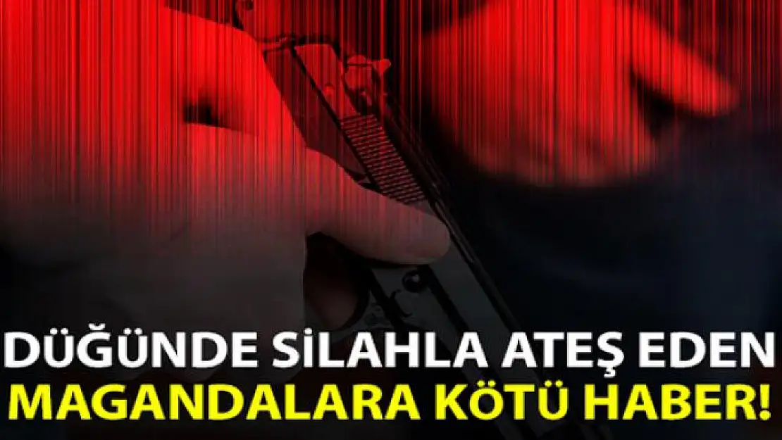 Düğünde silahla ateş eden magandalara kötü haber