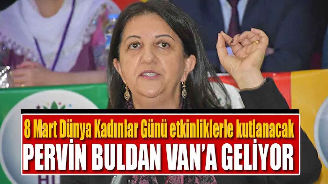 8 Mart Dünya Kadınlar Günü etkinliklerle kutlanacak Pervin Buldan Van'a geliyor