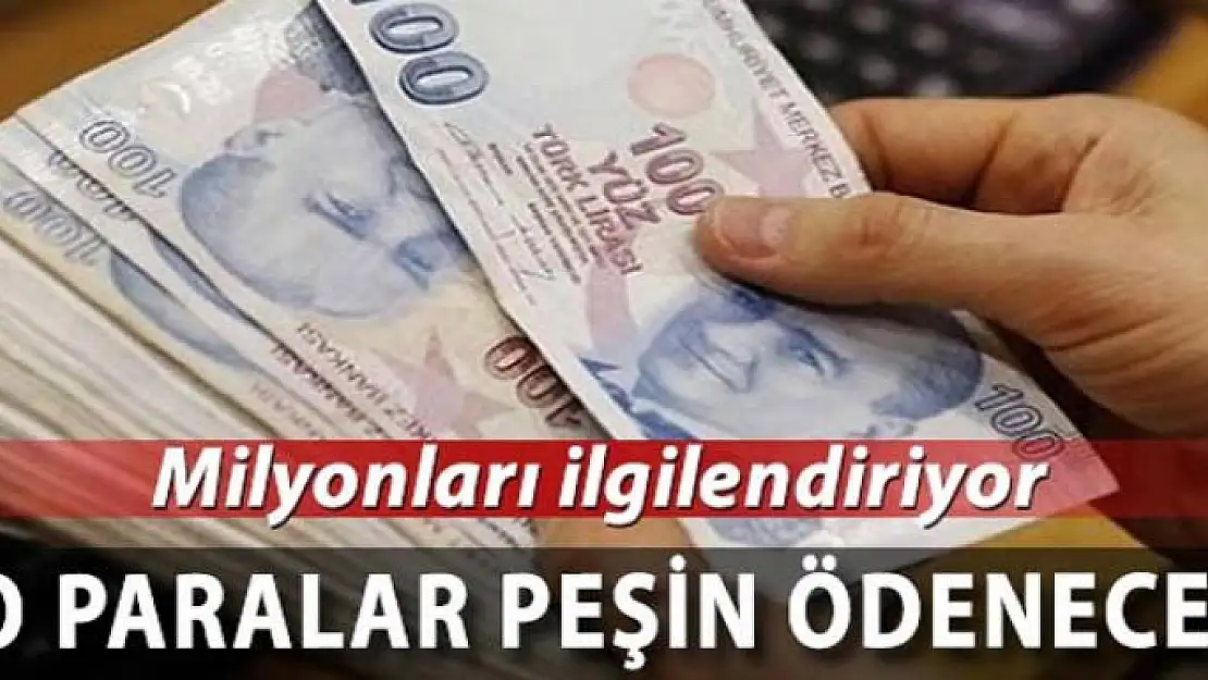 Binlerce kişiye müjde! Paralar peşin ödenecek