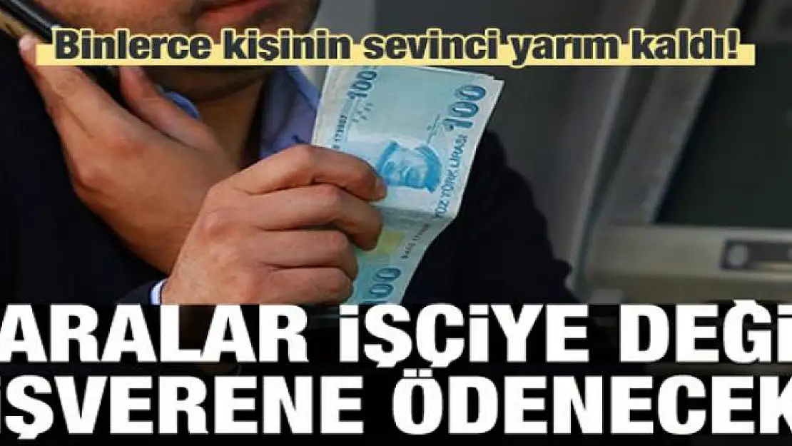 Sevinç yarım kaldı! İşçiye değil işverene ödenecek