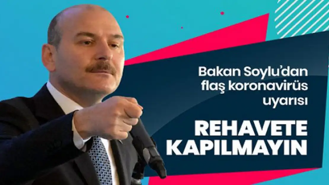 Bakan Soylu'dan vatandaşlara 'rehavete kapılmayın' uyarısı!