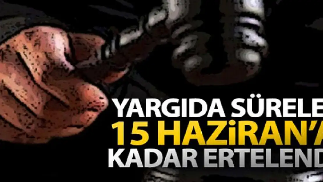 Yargıda süreler 15 Haziran'a kadar ertelendi