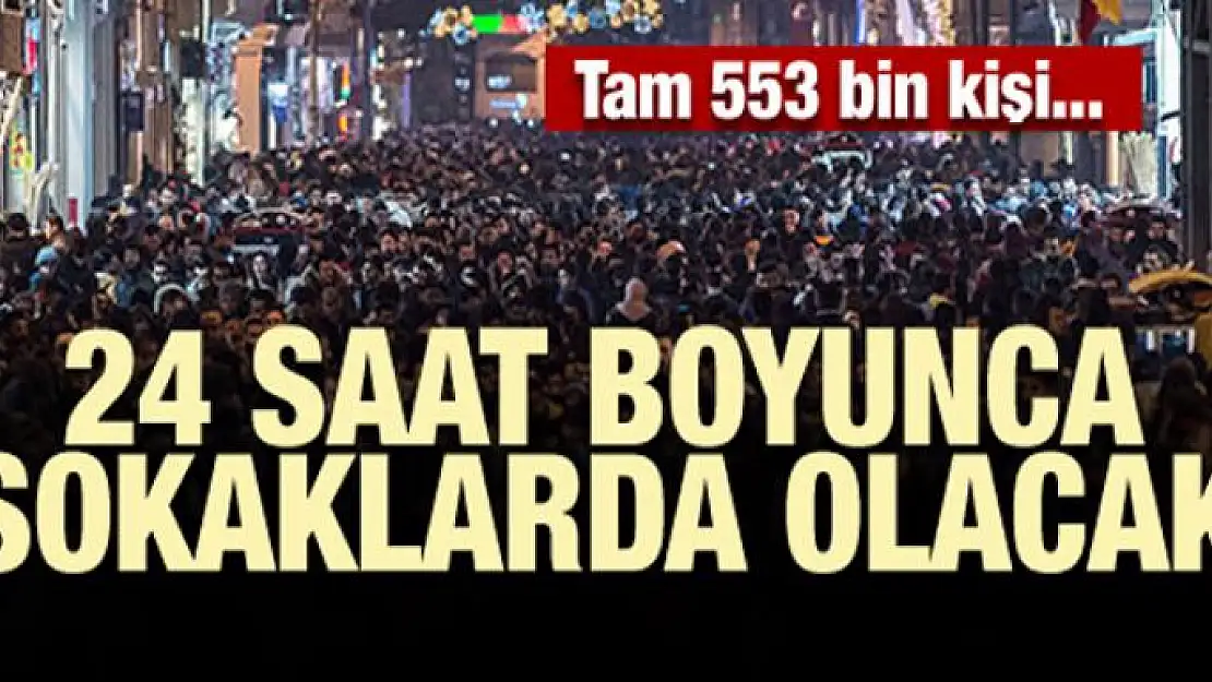 553 bin kişi bugün 24 saat boyunca sokaklarda olacak