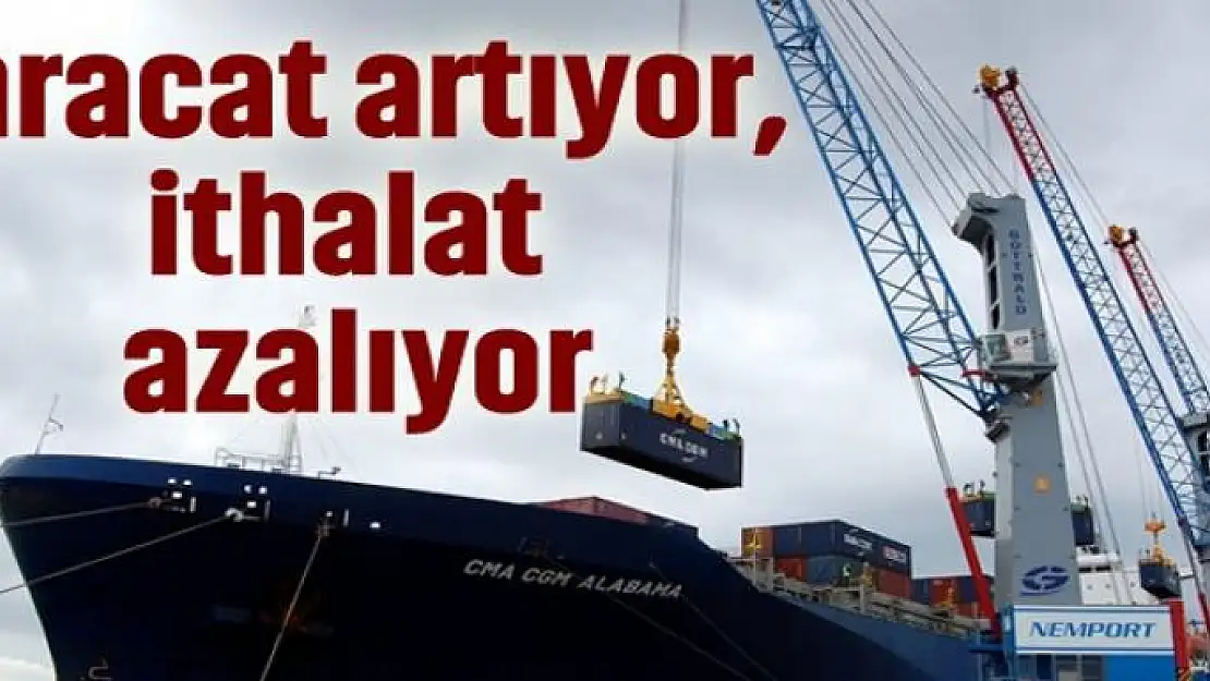 İhracat artıyor ithalat azalıyor