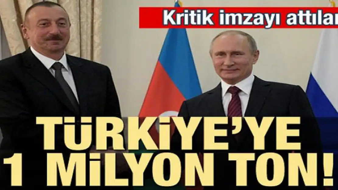 Rusya ve Azerbaycan imzayı attı! Türkiye'ye 1 milyon ton