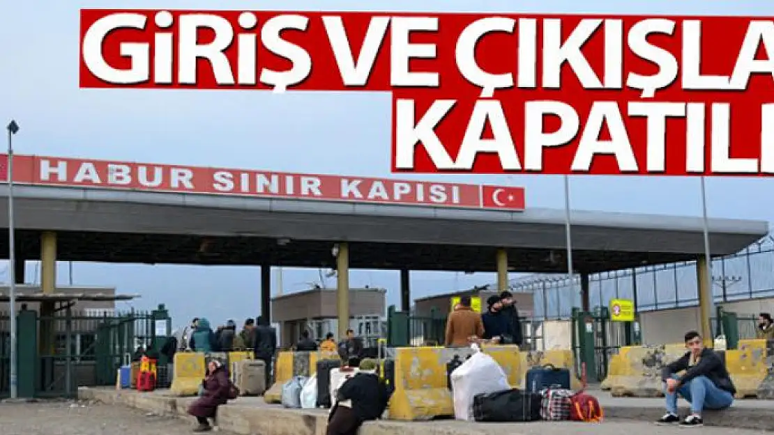 Habur Sınır Kapısı giriş ve çıkışlara kapatıldı