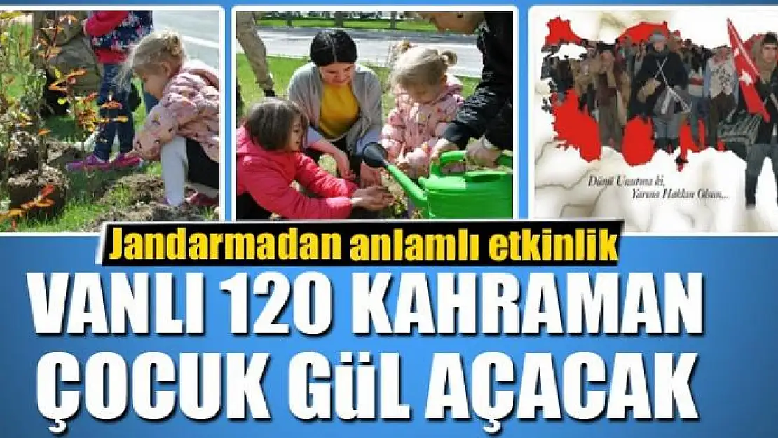 VANLI 120 KAHRAMAN ÇOCUK GÜL AÇACAK