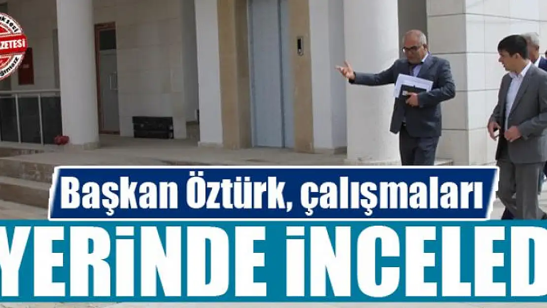 Başkan Öztürk, çalışmaları yerinde inceledi