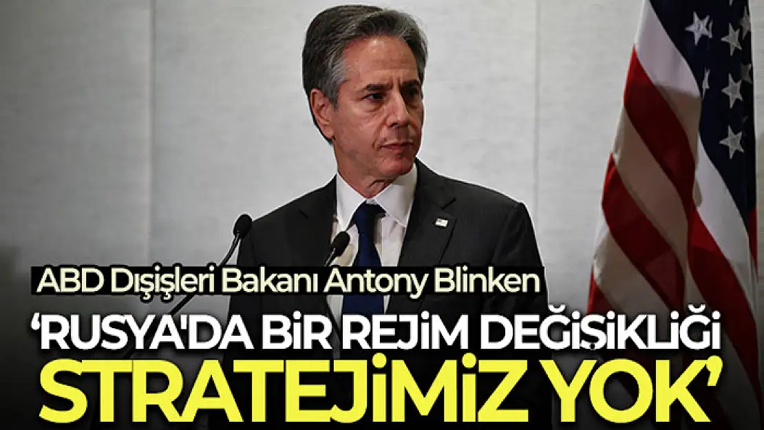 ABD Dışişleri Bakanı Blinken: Rusya'da bir rejim değişikliği stratejimiz yok