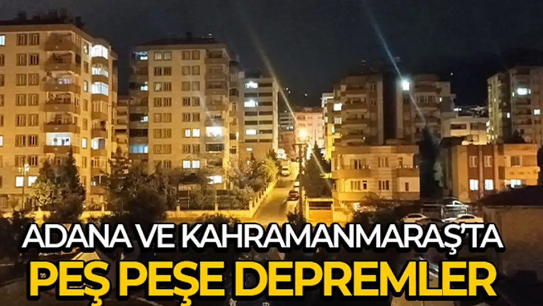 Adana ve Kahramanmaraş'ta peş peşe 3 artçı deprem