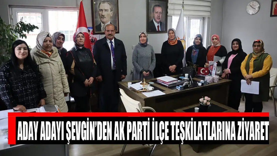 ADAY ADAYI ŞEVGİN'DEN AK PARTİ İLÇE TEŞKİLATLARINA ZİYARET