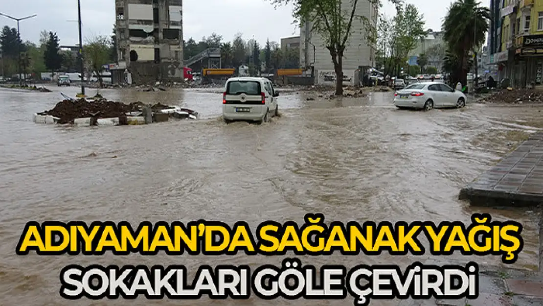 Adıyaman'da sağanak yağış cadde ve sokakları göle çevirdi